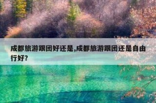 成都旅行社推荐，成都旅行社推荐西藏游玩