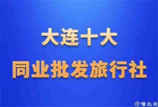 大连口碑比较好的旅行社，大连口碑比较好的旅行社电话