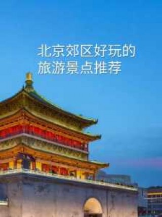 北京郊区值得去玩20个地方，北京郊区必去前十景点？