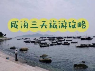 山东威海三日游攻略，山东威海三日游攻略适合几月去