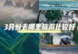3月份去哪里旅游比较好国内，3月份旅游最佳地方？