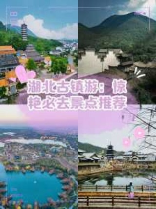 湖北古镇旅游景点大全，湖北古镇旅游景点大全集