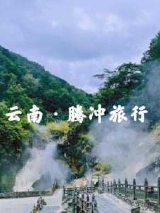 云南腾冲旅游攻略必去景点，云南腾冲旅游景点攻略自由行？