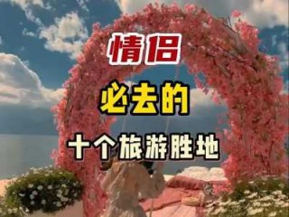 情侣必去前十旅游景点，情侣必去前十旅游景点国外？
