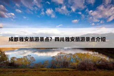 成都雅安旅游景点,成都雅安一日游 第2张 成都雅安旅游景点,成都雅安一日游 第2张