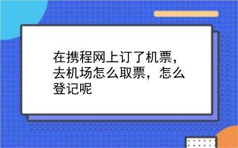 网上订飞机票取票流程,网上订机票流程 如何取飞机票 第6张 网上订飞机票取票流程,网上订机票流程 如何取飞机票 第6张