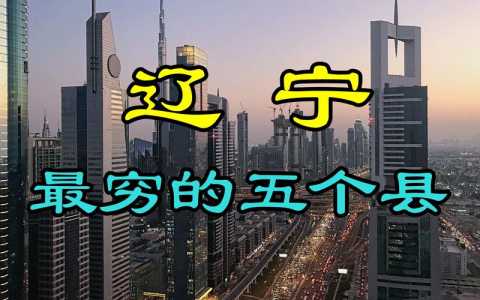 辽宁最穷的十个县?辽宁最穷的十个县是哪个? 第2张 辽宁最穷的十个县?辽宁最穷的十个县是哪个? 第2张