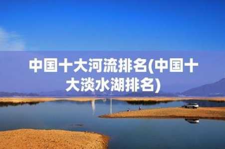 中国前十淡水湖排名?查干湖是中国第几大淡水湖? 第3张 中国前十淡水湖排名?查干湖是中国第几大淡水湖? 第3张