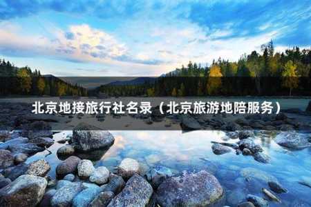 北京地接旅行社名录,北京地接旅行社名录推荐 第1张 北京地接旅行社名录,北京地接旅行社名录推荐 第1张