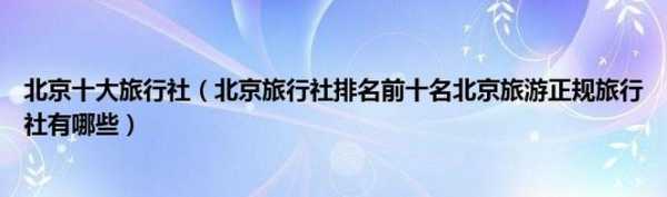 北京地接旅行社名录,北京地接旅行社名录推荐 第3张 北京地接旅行社名录,北京地接旅行社名录推荐 第3张