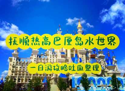 抚顺热高水上乐园攻略,抚顺热高水上乐园天气预报? 第1张 抚顺热高水上乐园攻略,抚顺热高水上乐园天气预报? 第1张