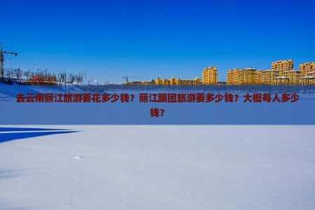 去丽江三日游报团,丽江3日游旅游路线? 第3张 去丽江三日游报团,丽江3日游旅游路线? 第3张